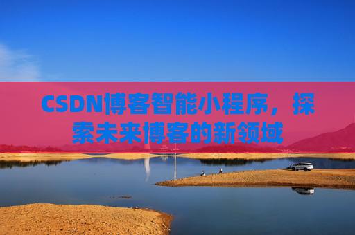 CSDN博客智能小程序,探索未来博客的新领域